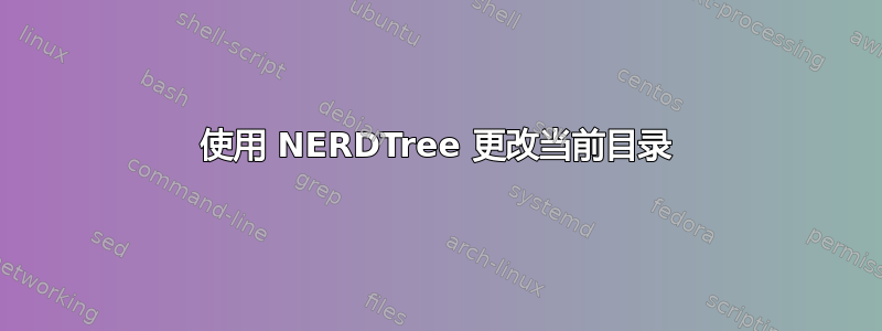 使用 NERDTree 更改当前目录