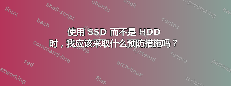 使用 SSD 而不是 HDD 时，我应该采取什么预防措施吗？