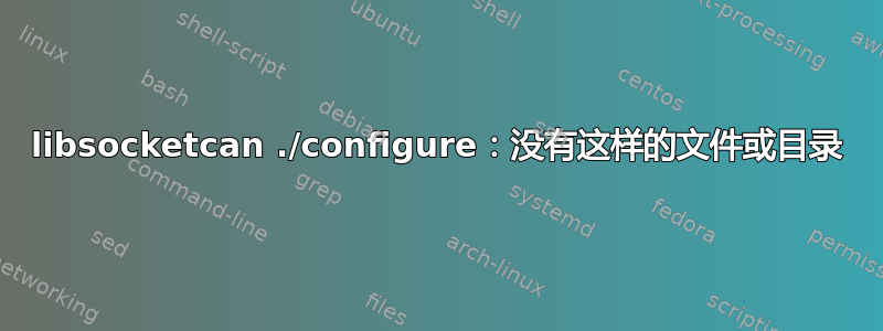 libsocketcan ./configure：没有这样的文件或目录