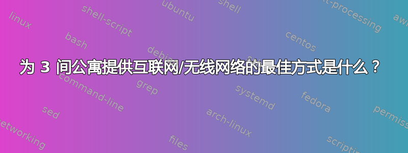 为 3 间公寓提供互联网/无线网络的最佳方式是什么？