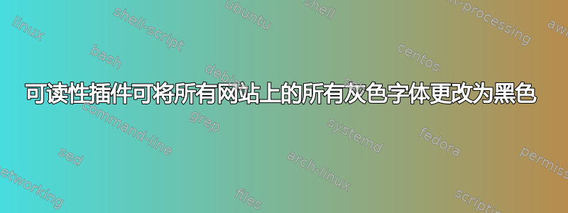 可读性插件可将所有网站上的所有灰色字体更改为黑色