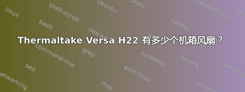 Thermaltake Versa H22 有多少个机箱风扇？