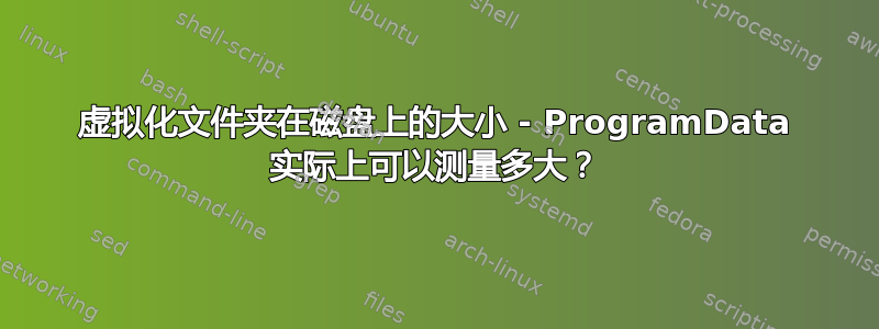 虚拟化文件夹在磁盘上的大小 - ProgramData 实际上可以测量多大？