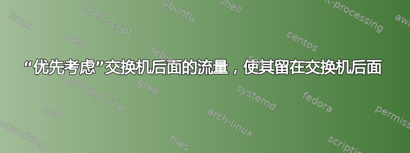 “优先考虑”交换机后面的流量，使其留在交换机后面