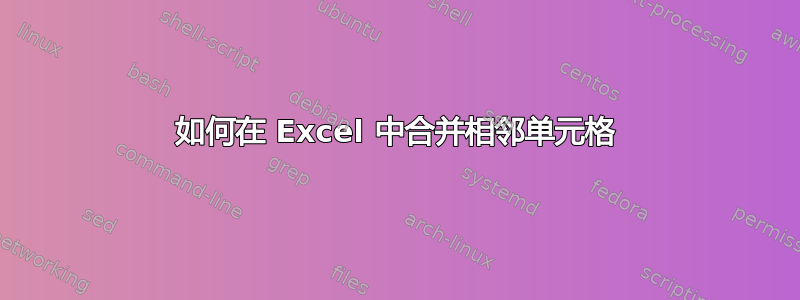 如何在 Excel 中合并相邻单元格