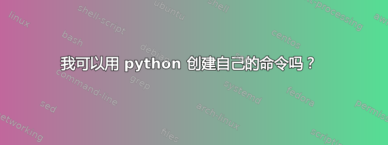 我可以用 python 创建自己的命令吗？ 