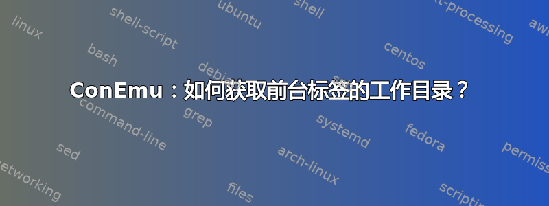 ConEmu：如何获取前台标签的工作目录？