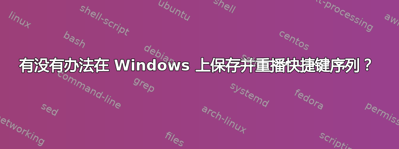 有没有办法在 Windows 上保存并重播快捷键序列？