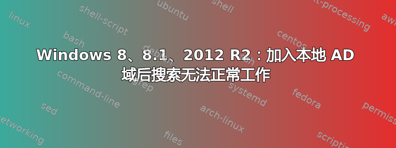 Windows 8、8.1、2012 R2：加入本地 AD 域后搜索无法正常工作