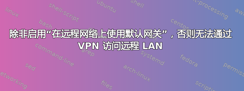 除非启用“在远程网络上使用默认网关”，否则无法通过 VPN 访问远程 LAN