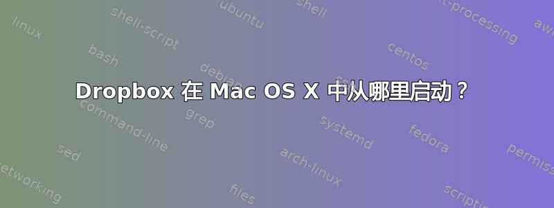 Dropbox 在 Mac OS X 中从哪里启动？