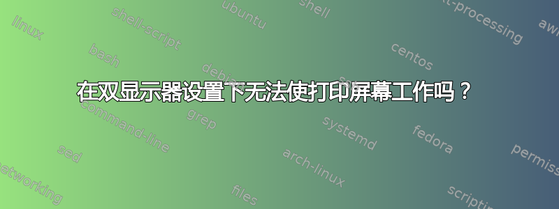 在双显示器设置下无法使打印屏幕工作吗？