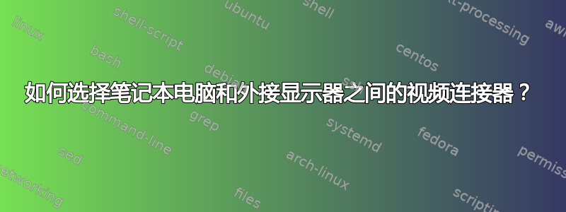 如何选择笔记本电脑和外接显示器之间的视频连接器？