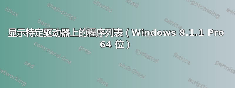 显示特定驱动器上的程序列表（Windows 8.1.1 Pro 64 位）