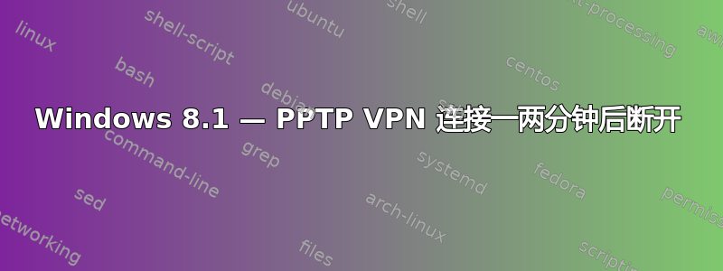 Windows 8.1 — PPTP VPN 连接一两分钟后断开