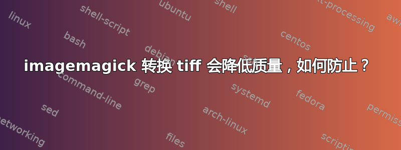 imagemagick 转换 tiff 会降低质量，如何防止？