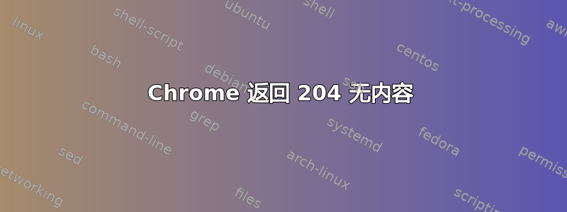 Chrome 返回 204 无内容