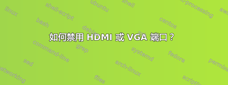 如何禁用 HDMI 或 VGA 端口？