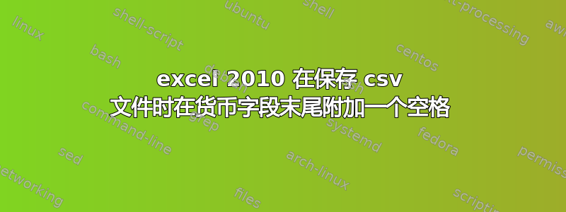 excel 2010 在保存 csv 文件时在货币字段末尾附加一个空格