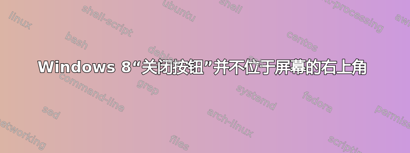 Windows 8“关闭按钮”并不位于屏幕的右上角