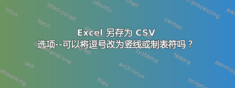 Excel 另存为 CSV 选项--可以将逗号改为竖线或制表符吗？