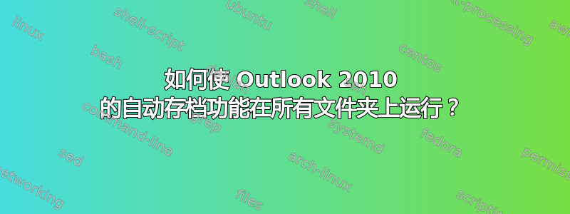 如何使 Outlook 2010 的自动存档功能在所有文件夹上运行？