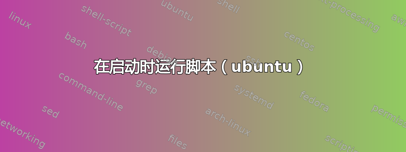 在启动时运行脚本（ubuntu）