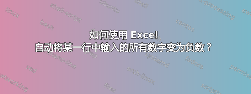 如何使用 Excel 自动将某一行中输入的所有数字变为负数？