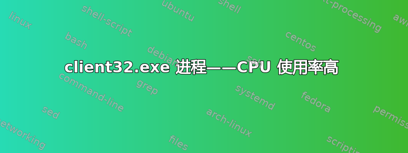 client32.exe 进程——CPU 使用率高