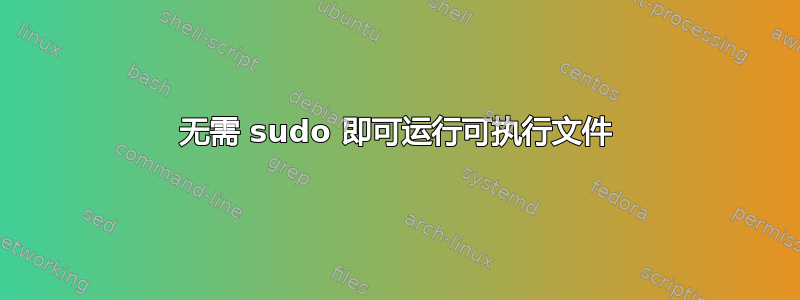 无需 sudo 即可运行可执行文件