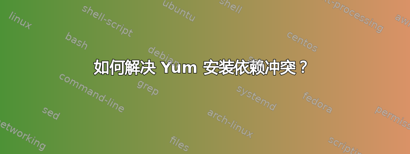 如何解决 Yum 安装依赖冲突？