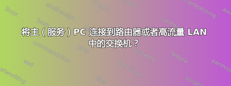 将主（服务）PC 连接到路由器或者高流量 LAN 中的交换机？