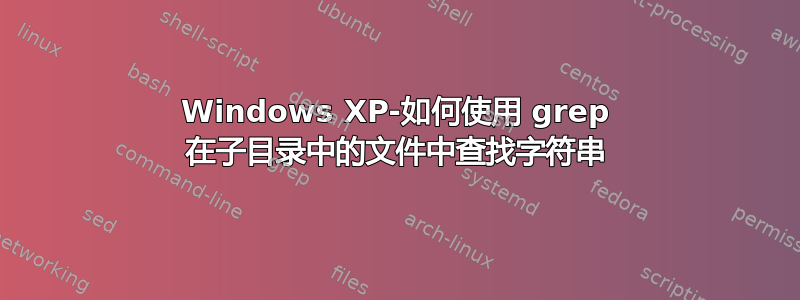 Windows XP-如何使用 grep 在子目录中的文件中查找字符串