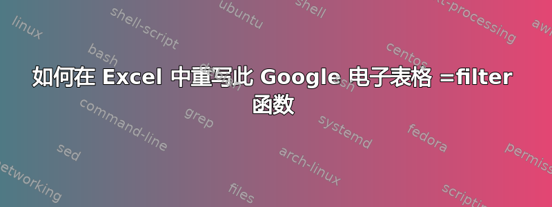 如何在 Excel 中重写此 Google 电子表格 =filter 函数