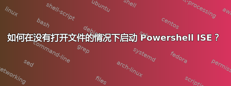 如何在没有打开文件的情况下启动 Powershell ISE？