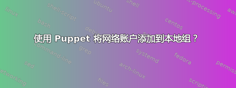 使用 Puppet 将网络账户添加到本地组？