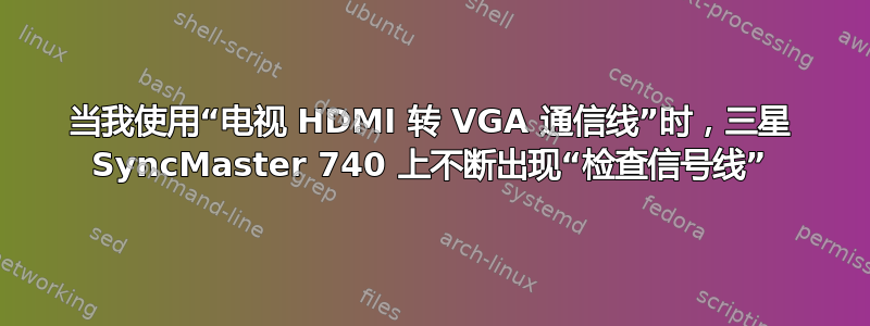 当我使用“电视 HDMI 转 VGA 通信线”时，三星 SyncMaster 740 上不断出现“检查信号线”