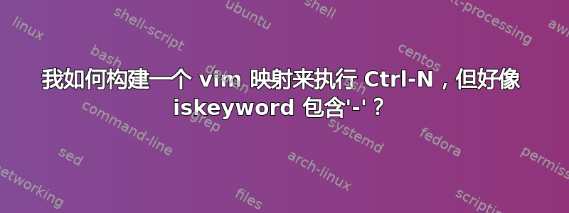 我如何构建一个 vim 映射来执行 Ctrl-N，但好像 iskeyword 包含'-'？