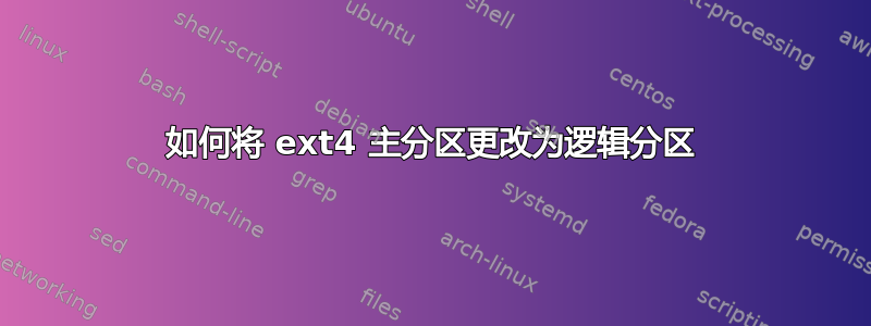 如何将 ext4 主分区更改为逻辑分区