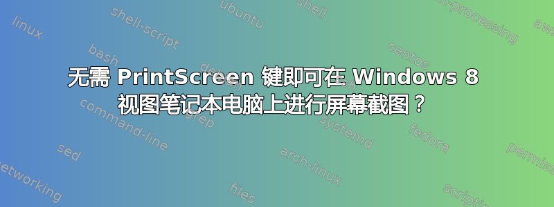 无需 PrintScreen 键即可在 Windows 8 视图笔记本电脑上进行屏幕截图？