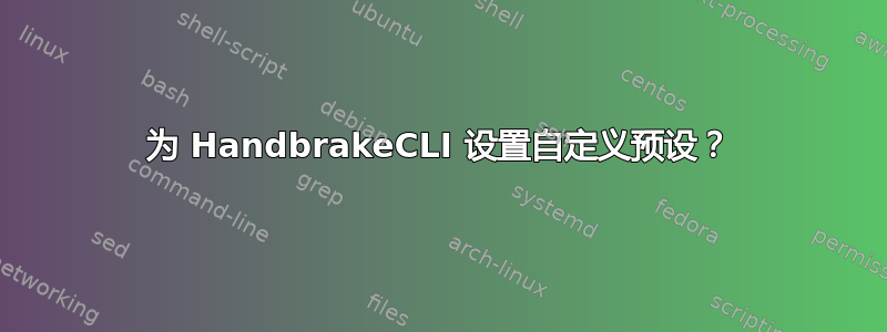 为 HandbrakeCLI 设置自定义预设？