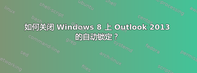 如何关闭 Windows 8 上 Outlook 2013 的自动锁定？