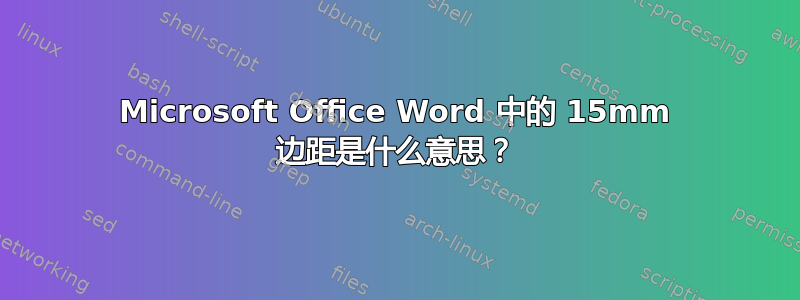 Microsoft Office Word 中的 15mm 边距是什么意思？