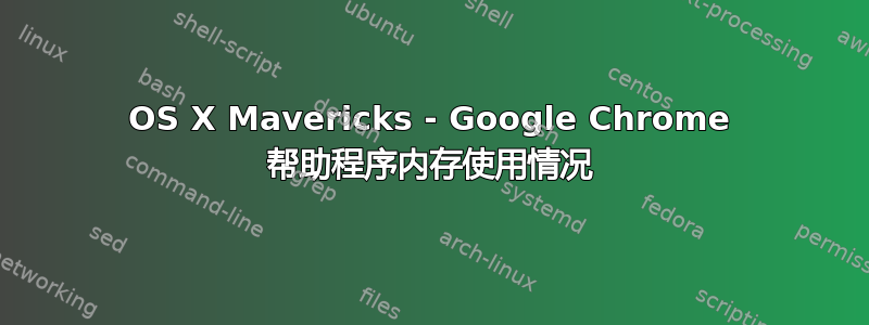 OS X Mavericks - Google Chrome 帮助程序内存使用情况