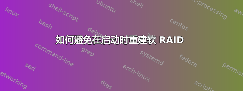 如何避免在启动时重建软 RAID