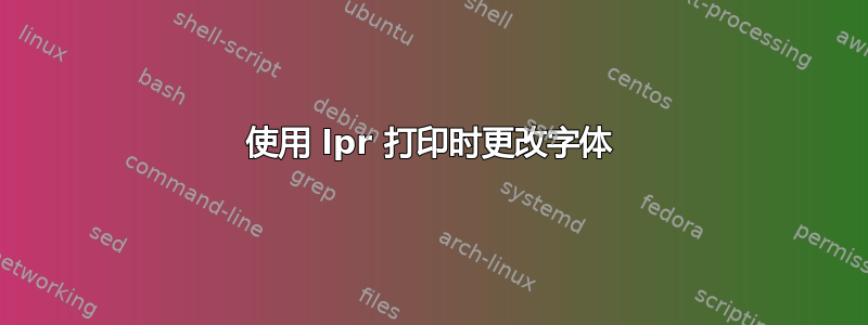 使用 lpr 打印时更改字体