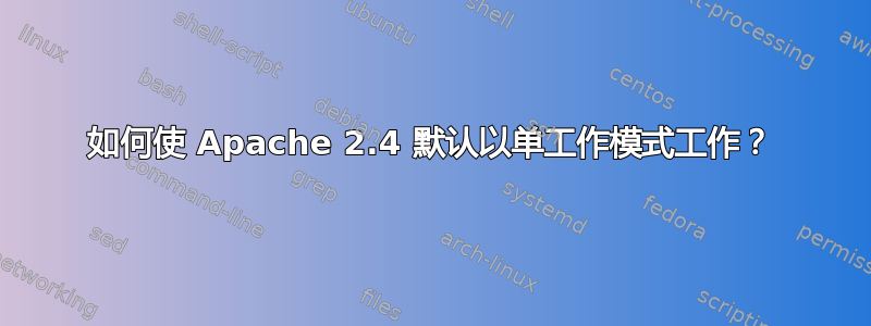 如何使 Apache 2.4 默认以单工作模式工作？