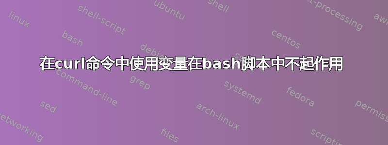 在curl命令中使用变量在bash脚本中不起作用