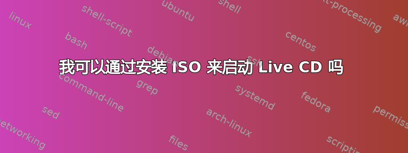 我可以通过安装 ISO 来启动 Live CD 吗