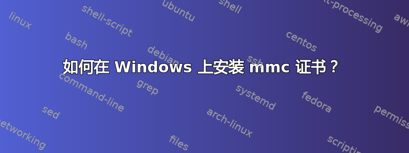 如何在 Windows 上安装 mmc 证书？